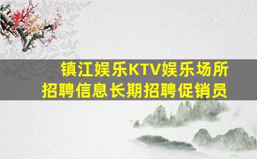 镇江娱乐KTV娱乐场所招聘信息长期招聘促销员